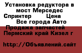 Установка редуктора в мост Мерседес Спринтер 906 › Цена ­ 99 000 - Все города Авто » Продажа запчастей   . Пермский край,Кизел г.